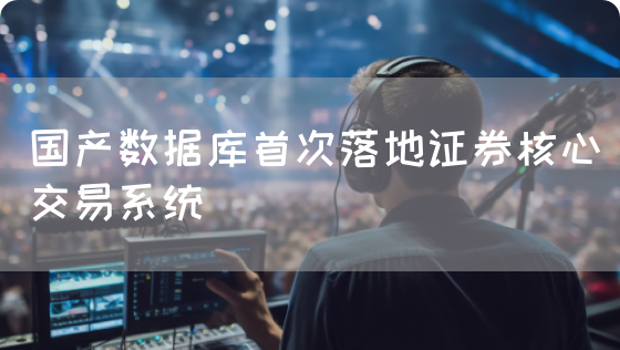 国产数据库首次落地证券核心交易系统(图1)