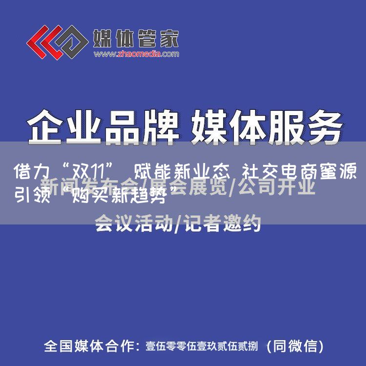 借力“双11” 赋能新业态 社交电商蜜源引领“购买新趋势”(图1)