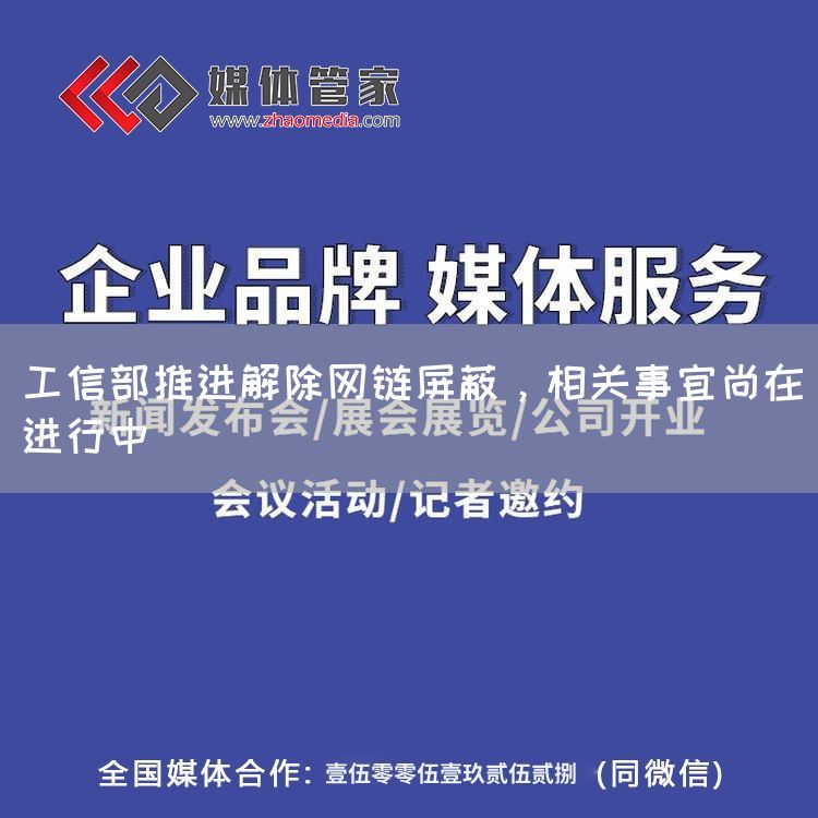 工信部推进解除网链屏蔽，相关事宜尚在进行中(图1)