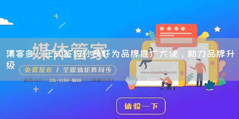 集客多:正式签约孙良轩为品牌推广大使,助力品牌升级(图1) 集客多:正式签约孙良轩为品牌推广大使,助力品牌升级(图1)