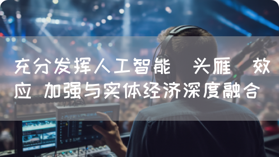 充分发挥人工智能＂头雁＂效应 加强与实体经济深度融合(图1)