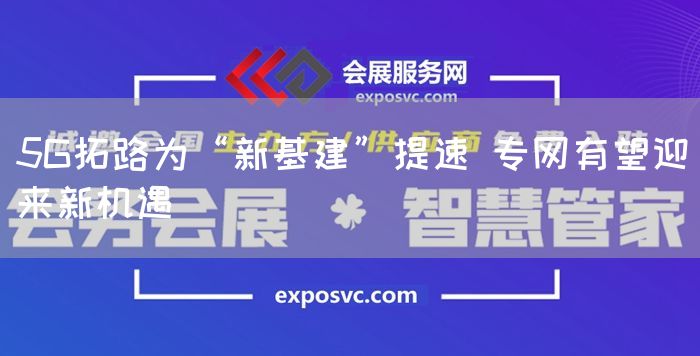 5G拓路为“新基建”提速 专网有望迎来新机遇