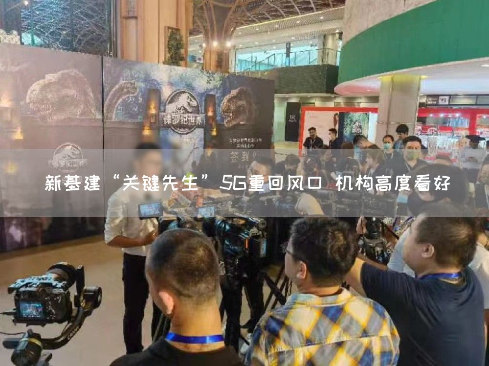 新基建“关键先生”5G重回风口 机构高度看好(图1)