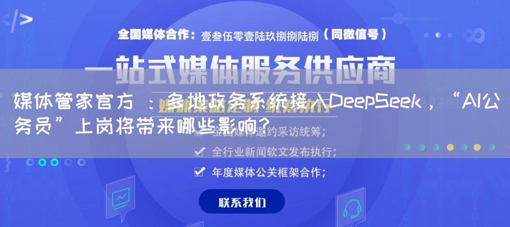 媒体管家官方 ：多地政务系统接入DeepSeek，“AI公务员”上岗将带来哪些影响？