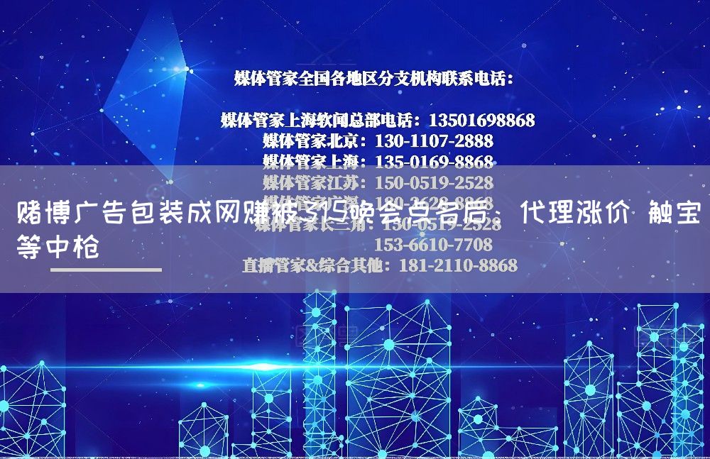 赌博广告包装成网赚被315晚会点名后:代理涨价 触宝等中枪(图1) 赌博广告包装成网赚被315晚会点名后:代理涨价 触宝等中枪(图1)