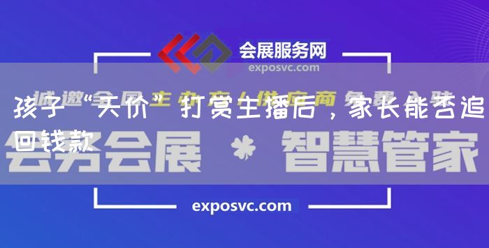 孩子“天价”打赏主播后,家长能否追回钱款(图1) 孩子“天价”打赏主播后,家长能否追回钱款(图1)