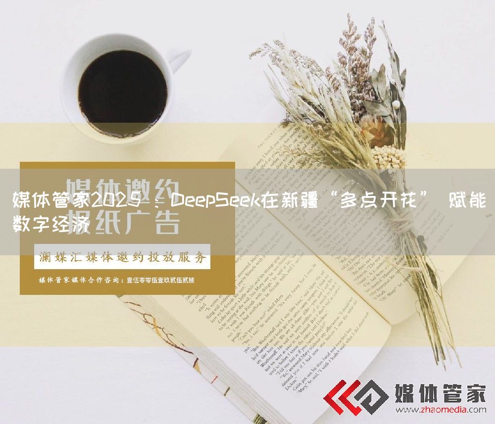 媒体管家2025 ：DeepSeek在新疆“多点开花” 赋能数字经济(图1)
