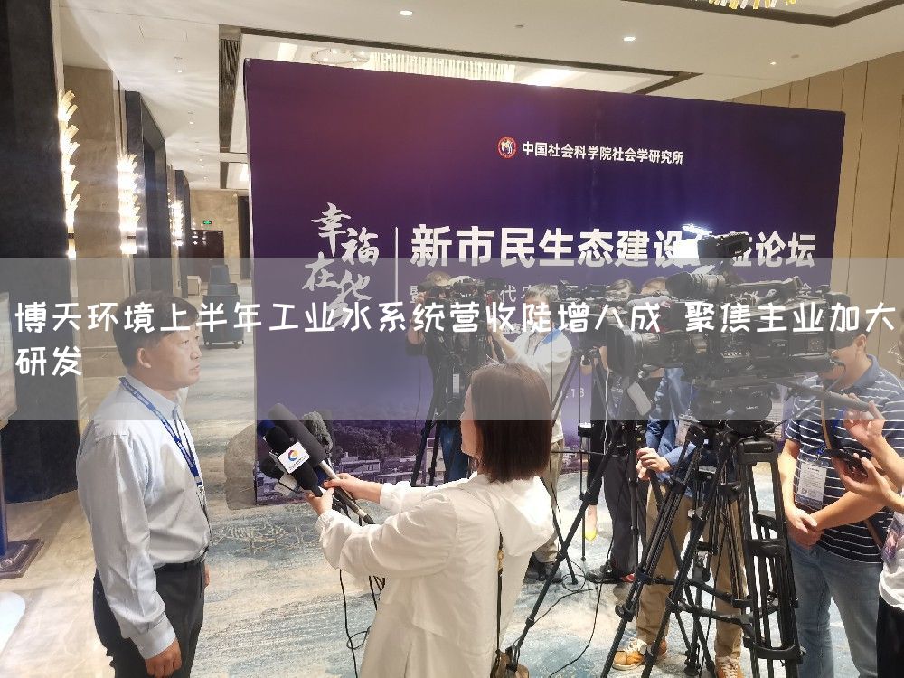 博天环境上半年工业水系统营收陡增八成 聚焦主业加大研发(图1)