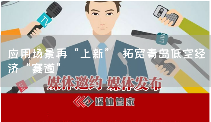 应用场景再“上新” 拓宽青岛低空经济“赛道”(图1)