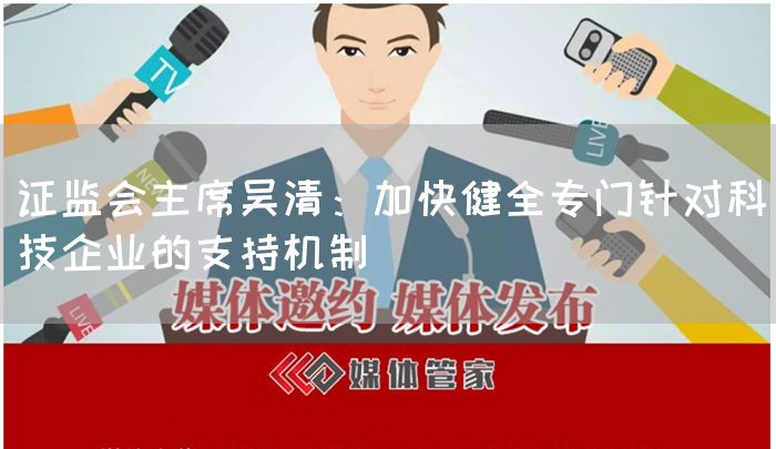 证监会主席吴清：加快健全专门针对科技企业的支持机制(图1)