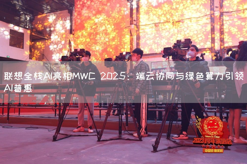 联想全栈AI亮相MWC 2025：端云协同与绿色算力引领AI普惠(图1)