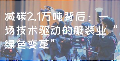 减碳2.1万吨背后：一场技术驱动的服装业“绿色变革”(图1)