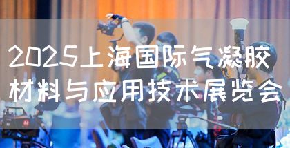 2025上海国际气凝胶材料与应用技术展览会(图1)